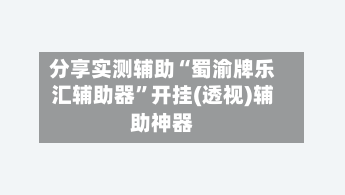 分享实测辅助“蜀渝牌乐汇辅助器”开挂(透视)辅助神器-第1张图片