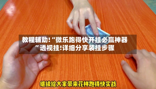 教程辅助!“微乐跑得快开挂必赢神器”透视挂!详细分享装挂步骤-第2张图片