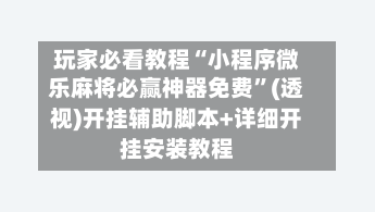 玩家必看教程“小程序微乐麻将必赢神器免费”(透视)开挂辅助脚本+详细开挂安装教程-第3张图片