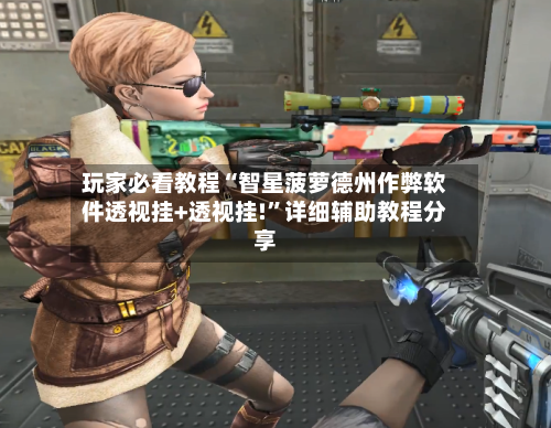 玩家必看教程“智星菠萝德州作弊软件透视挂+透视挂!	”详细辅助教程分享-第2张图片