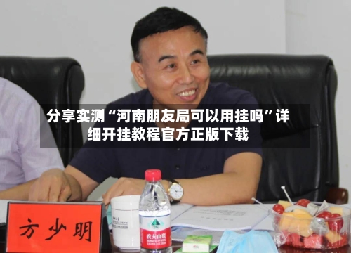 分享实测“河南朋友局可以用挂吗”详细开挂教程官方正版下载-第3张图片