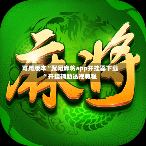 可用版本“聚闲麻将app开挂器下载”开挂辅助透视教程-第1张图片