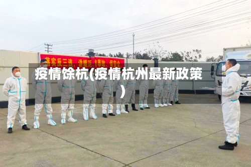 疫情馀杭(疫情杭州最新政策)-第1张图片