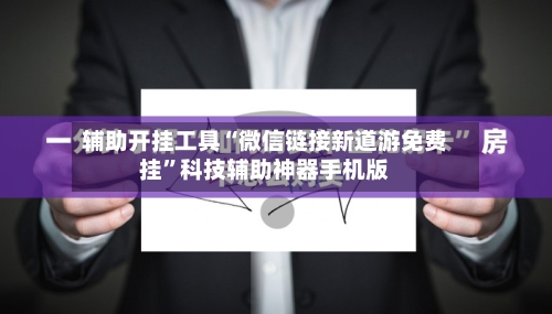 辅助开挂工具“微信链接新道游免费挂”科技辅助神器手机版-第1张图片