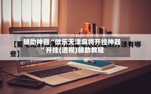 辅助神器“微乐天津麻将开挂神器”开挂(透视)辅助教程-第1张图片