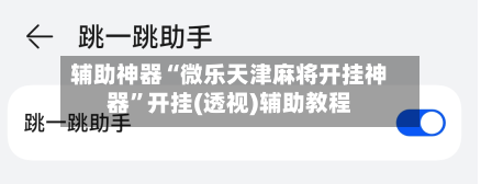 辅助神器“微乐天津麻将开挂神器	”开挂(透视)辅助教程-第2张图片