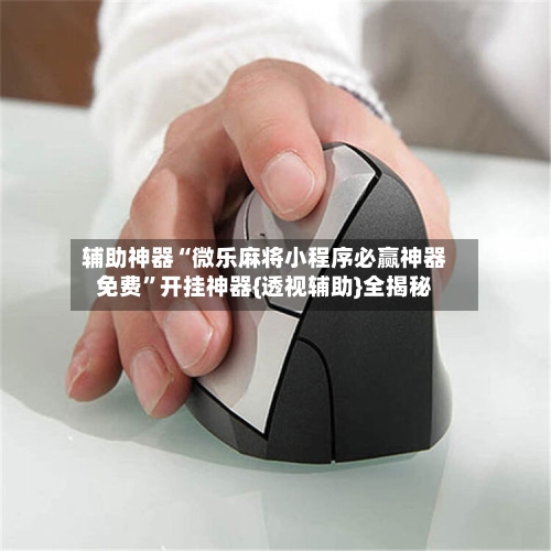 辅助神器“微乐麻将小程序必赢神器免费	”开挂神器{透视辅助}全揭秘-第1张图片