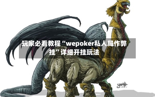 玩家必看教程“wepoker私人局作弊挂”详细开挂玩法-第3张图片