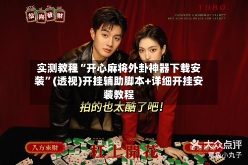 实测教程“开心麻将外卦神器下载安装”(透视)开挂辅助脚本+详细开挂安装教程-第2张图片