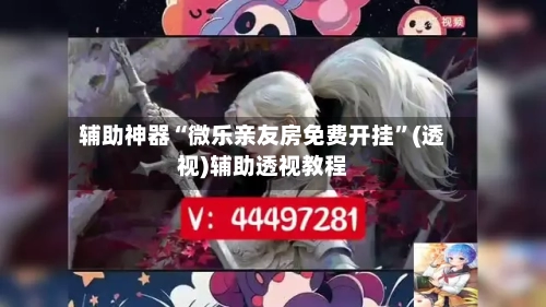 辅助神器“微乐亲友房免费开挂”(透视)辅助透视教程-第2张图片