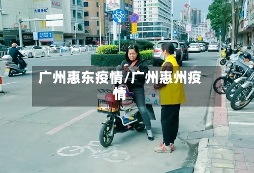 广州惠东疫情/广州惠州疫情-第2张图片