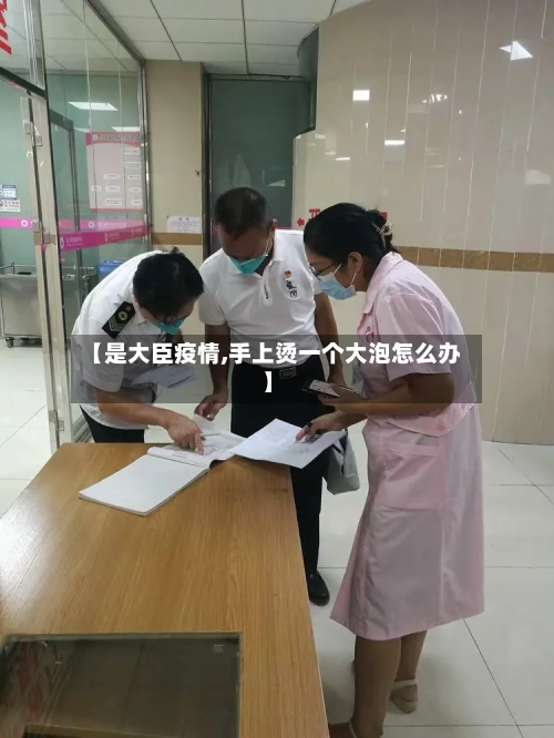 【是大臣疫情,手上烫一个大泡怎么办】-第1张图片