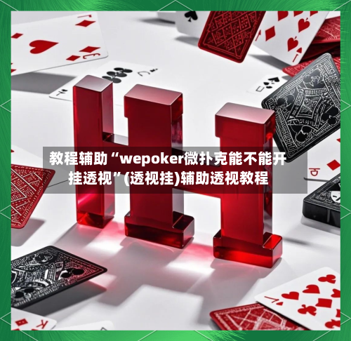 教程辅助“wepoker微扑克能不能开挂透视”(透视挂)辅助透视教程-第3张图片