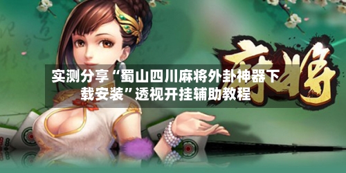 实测分享“蜀山四川麻将外卦神器下载安装	”透视开挂辅助教程-第1张图片