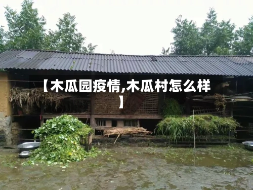 【木瓜园疫情,木瓜村怎么样】-第1张图片