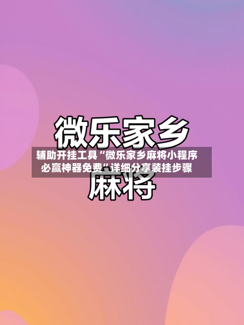 辅助开挂工具“微乐家乡麻将小程序必赢神器免费	”详细分享装挂步骤-第1张图片