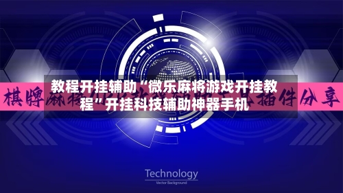 教程开挂辅助“微乐麻将游戏开挂教程	”开挂科技辅助神器手机-第1张图片