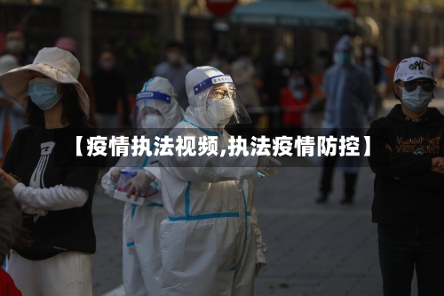 【疫情执法视频,执法疫情防控】-第1张图片