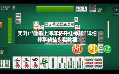 实测!“微乐上海麻将开挂神器”详细分享装挂步骤教程-第1张图片