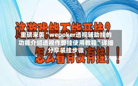 重磅来袭“wepoker透视辅助挂的功能介绍透视作弊挂使用教程”详细分享装挂步骤-第1张图片