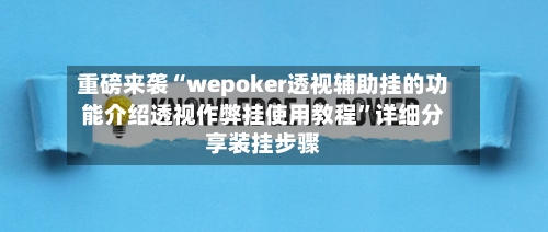 重磅来袭“wepoker透视辅助挂的功能介绍透视作弊挂使用教程	”详细分享装挂步骤-第2张图片