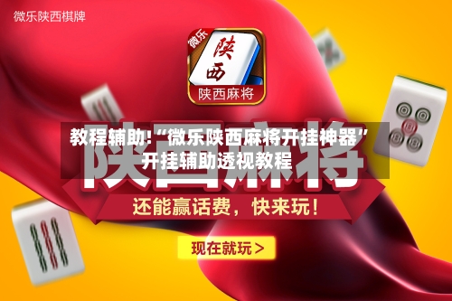 教程辅助!“微乐陕西麻将开挂神器”开挂辅助透视教程-第2张图片