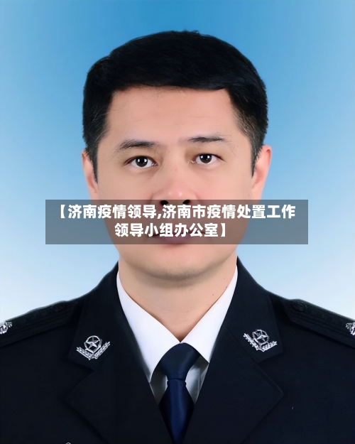 【济南疫情领导,济南市疫情处置工作领导小组办公室】-第3张图片