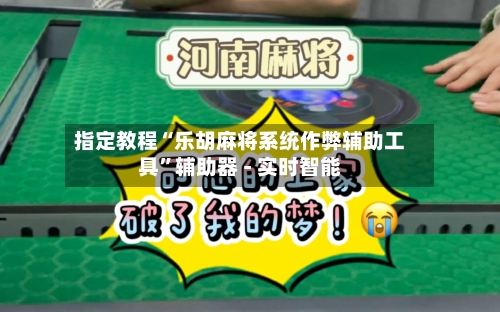 指定教程“乐胡麻将系统作弊辅助工具	”辅助器 - 实时智能-第1张图片