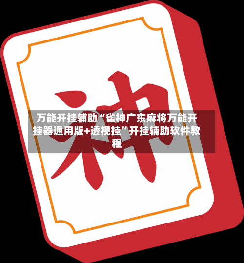 万能开挂辅助“雀神广东麻将万能开挂器通用版+透视挂”开挂辅助软件教程-第3张图片