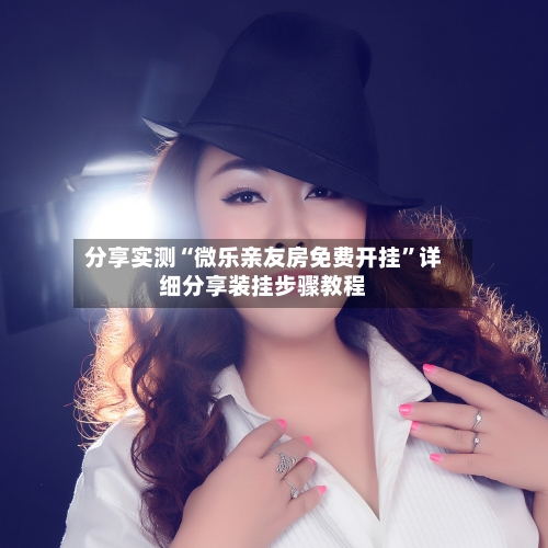 分享实测“微乐亲友房免费开挂”详细分享装挂步骤教程-第1张图片