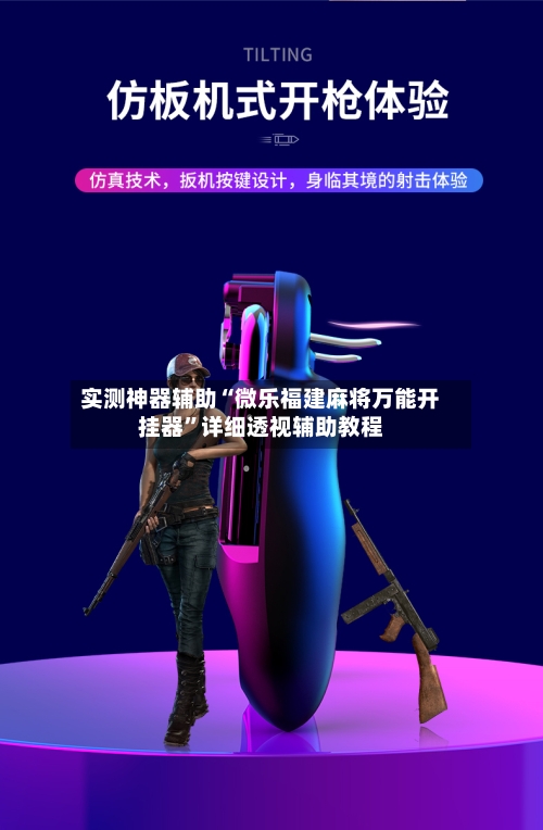 实测神器辅助“微乐福建麻将万能开挂器”详细透视辅助教程-第3张图片