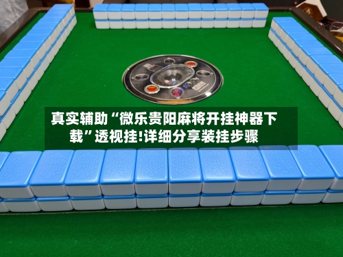 真实辅助“微乐贵阳麻将开挂神器下载”透视挂!详细分享装挂步骤-第1张图片
