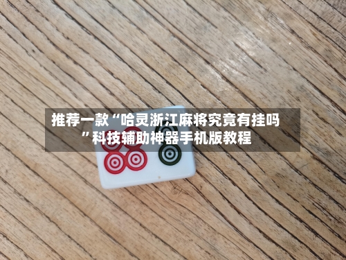 推荐一款“哈灵浙江麻将究竟有挂吗	”科技辅助神器手机版教程-第2张图片