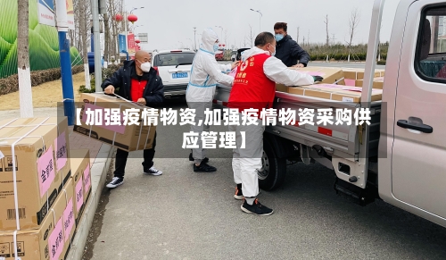 【加强疫情物资,加强疫情物资采购供应管理】-第2张图片