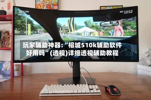 玩家辅助神器:“榕城510k辅助软件好用吗	”(透视)详细透视辅助教程-第2张图片