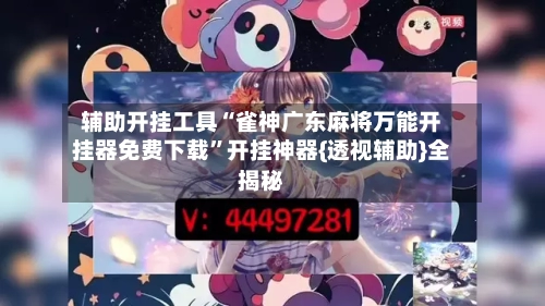 辅助开挂工具“雀神广东麻将万能开挂器免费下载”开挂神器{透视辅助}全揭秘-第2张图片