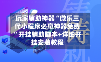 玩家辅助神器“微乐三代小程序必赢神器免费”开挂辅助脚本+详细开挂安装教程-第1张图片