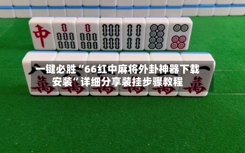 一键必胜“66红中麻将外卦神器下载安装	”详细分享装挂步骤教程-第1张图片