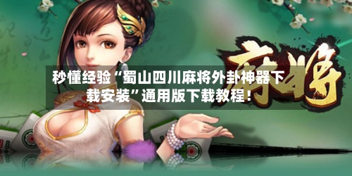 秒懂经验“蜀山四川麻将外卦神器下载安装”通用版下载教程！-第2张图片