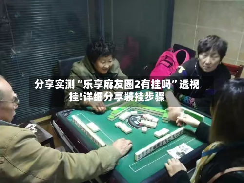 分享实测“乐享麻友圈2有挂吗	”透视挂!详细分享装挂步骤-第1张图片