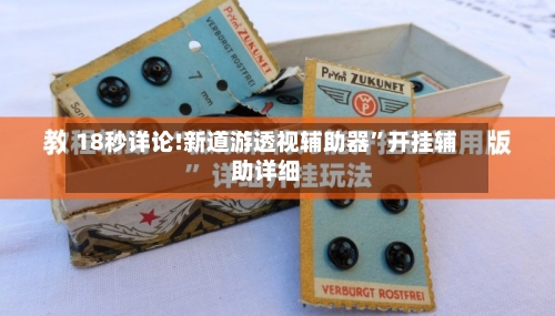 18秒详论!新道游透视辅助器”开挂辅助详细-第3张图片