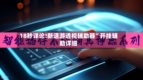 18秒详论!新道游透视辅助器”开挂辅助详细-第2张图片