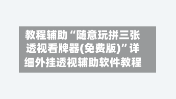 教程辅助“随意玩拼三张透视看牌器(免费版)”详细外挂透视辅助软件教程-第1张图片