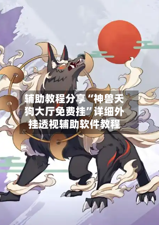 辅助教程分享“神兽天狗大厅免费挂”详细外挂透视辅助软件教程-第1张图片