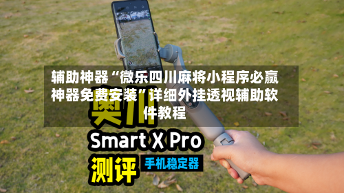 辅助神器“微乐四川麻将小程序必赢神器免费安装”详细外挂透视辅助软件教程-第1张图片