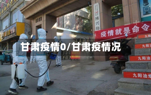 甘肃疫情0/甘肃疫情况-第1张图片