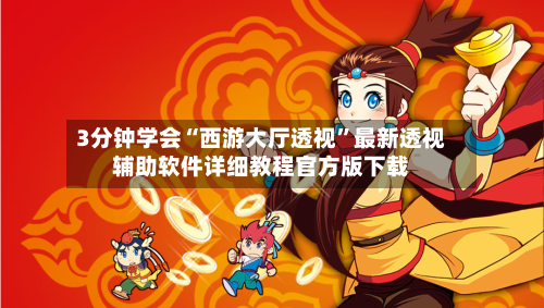 3分钟学会“西游大厅透视”最新透视辅助软件详细教程官方版下载-第1张图片