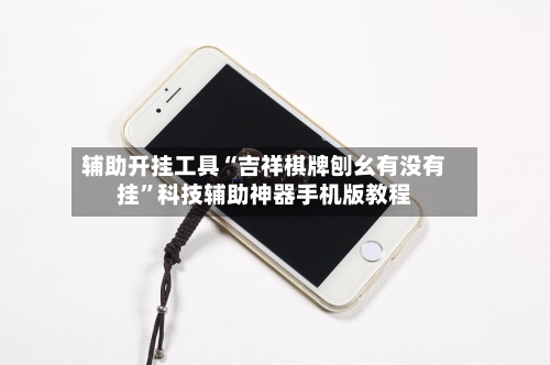 辅助开挂工具“吉祥棋牌刨幺有没有挂	”科技辅助神器手机版教程-第1张图片