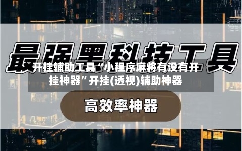 开挂辅助工具“小程序麻将有没有开挂神器	”开挂(透视)辅助神器-第1张图片