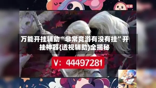 万能开挂辅助“非常竞游有没有挂	”开挂神器{透视辅助}全揭秘-第2张图片